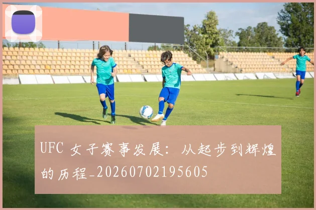 UFC 女子赛事发展：从起步到辉煌的历程_20260702195605
