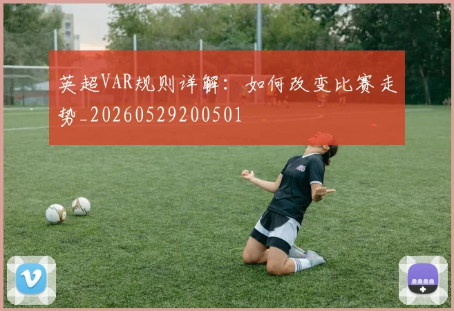 英超VAR规则详解：如何改变比赛走势_20260529200501
