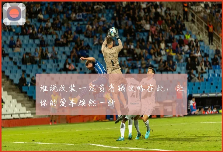 谁说改装一定贵省钱攻略在此，让你的爱车焕然一新