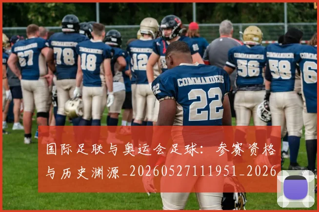 国际足联与奥运会足球：参赛资格与历史渊源_20260527111951_20260719165858