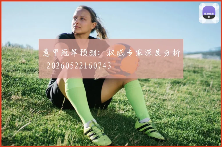 意甲冠军预测：权威专家深度分析_20260522160743