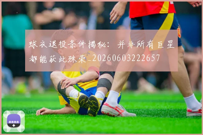 球衣退役条件揭秘：并非所有巨星都能获此殊荣_20260603222657