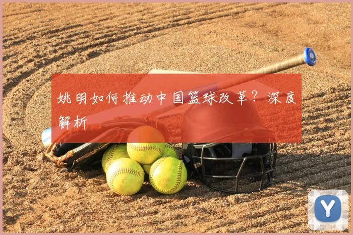 姚明如何推动中国篮球改革？深度解析