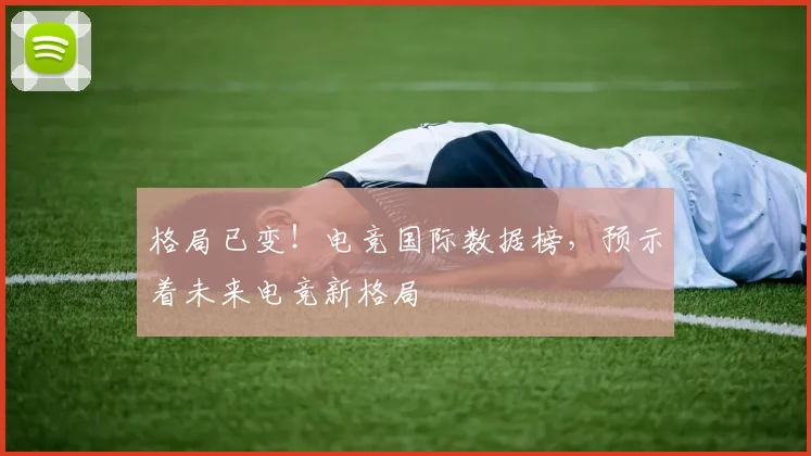 格局已变！电竞国际数据榜，预示着未来电竞新格局