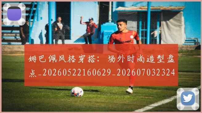 姆巴佩风格穿搭：场外时尚造型盘点_20260522160629_20260703232423