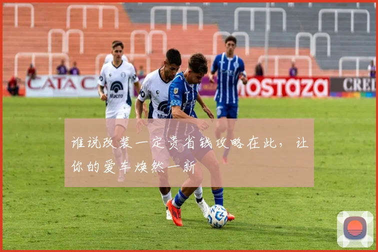 谁说改装一定贵省钱攻略在此，让你的爱车焕然一新