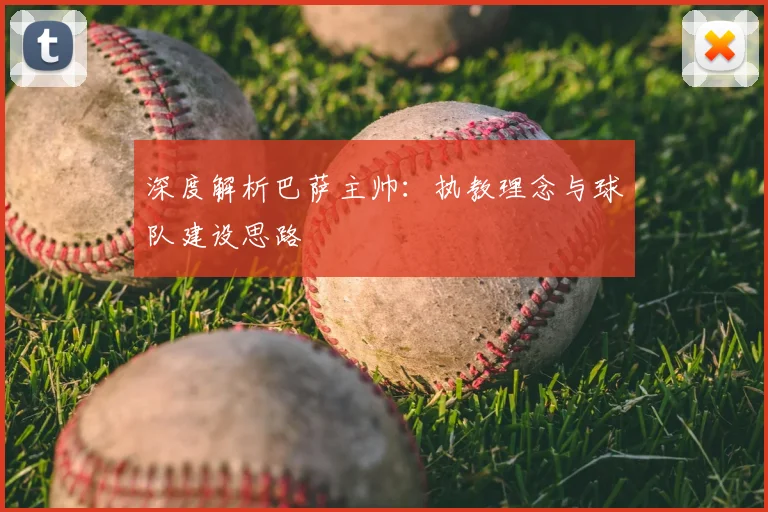 深度解析巴萨主帅：执教理念与球队建设思路