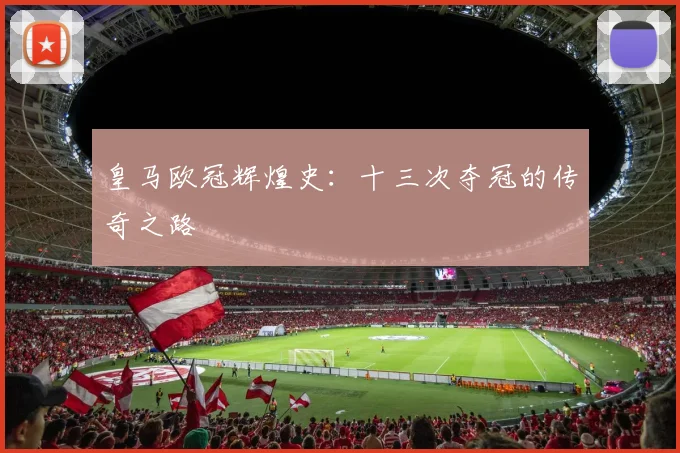 皇马欧冠辉煌史：十三次夺冠的传奇之路