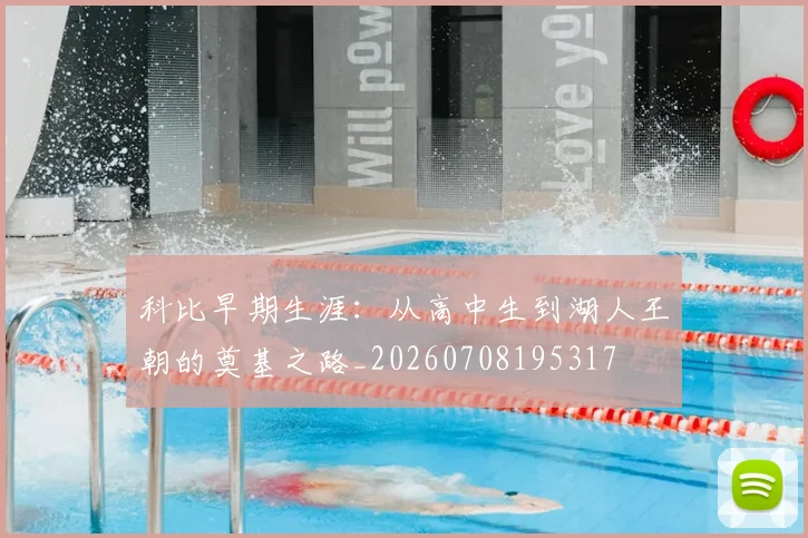 科比早期生涯:从高中生到湖人王朝的奠基之路_20260708195317