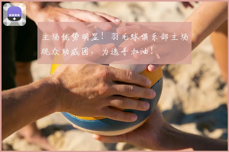 主场优势明显!羽毛球俱乐部主场观众助威团,为选手加油!
