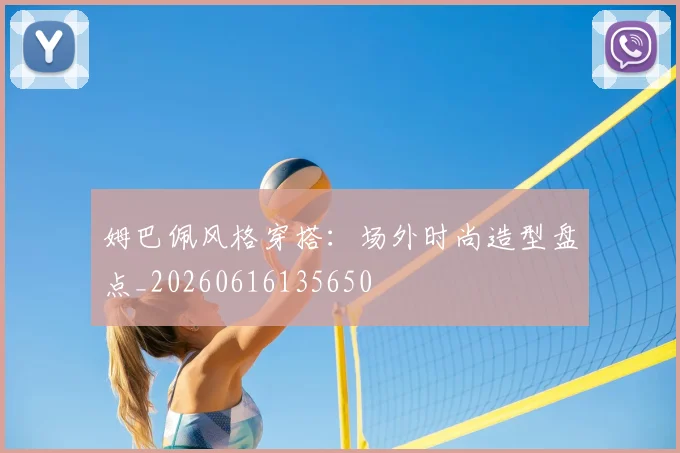 姆巴佩风格穿搭：场外时尚造型盘点_20260616135650