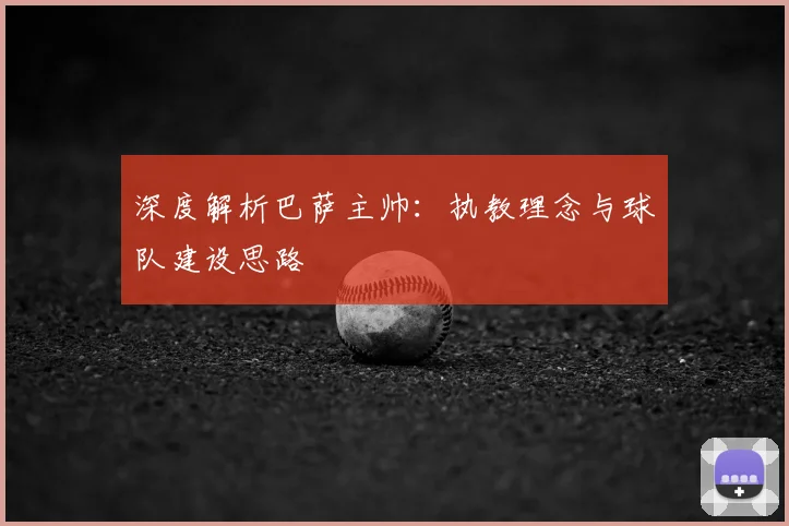 深度解析巴萨主帅：执教理念与球队建设思路