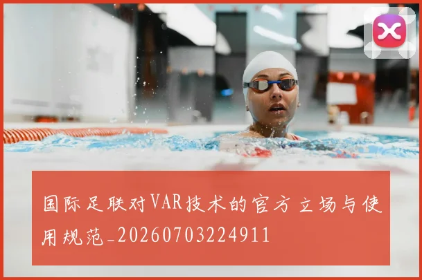 国际足联对VAR技术的官方立场与使用规范_20260703224911