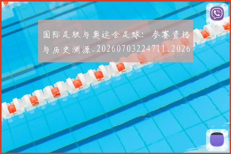 国际足联与奥运会足球：参赛资格与历史渊源_20260703224711_20260719165901
