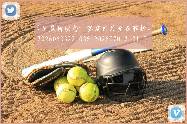 C罗最新动态：赛场内外全面解析_20260603221036_20260701213113