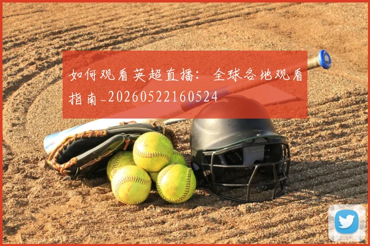 如何观看英超直播:全球各地观看指南_20260522160524