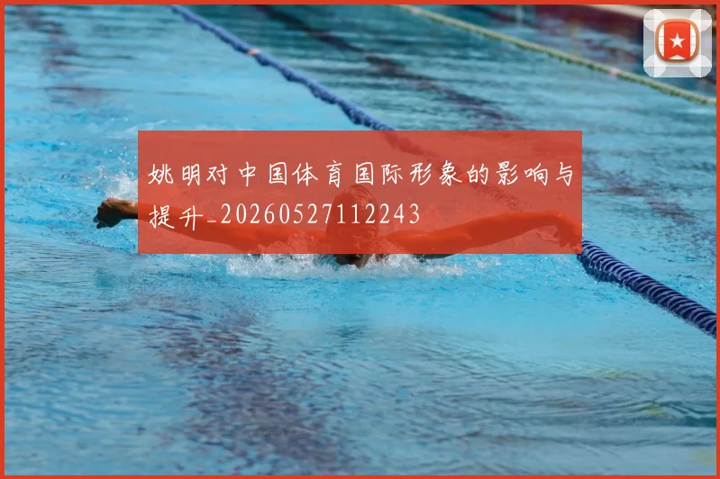 姚明对中国体育国际形象的影响与提升_20260527112243