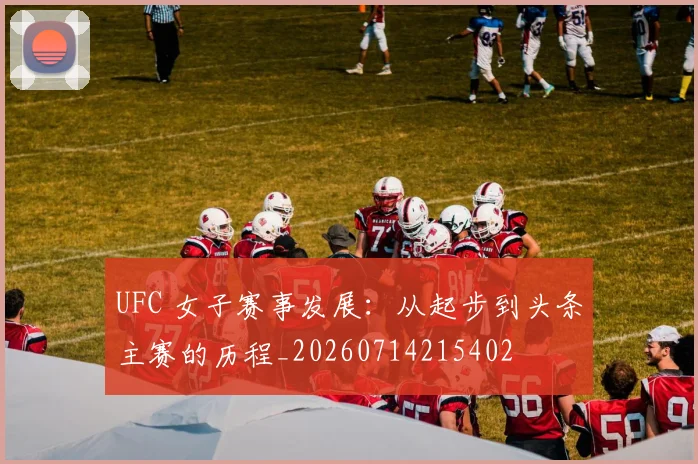 UFC 女子赛事发展：从起步到头条主赛的历程_20260714215402