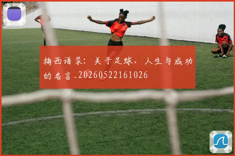 梅西语录:关于足球、人生与成功的名言_20260522161026