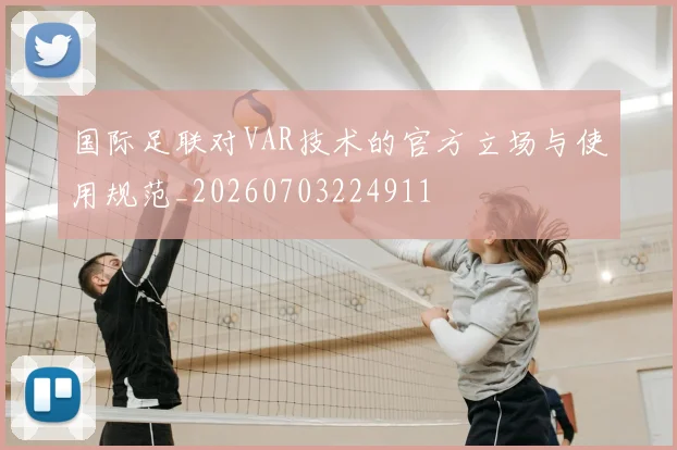 国际足联对VAR技术的官方立场与使用规范_20260703224911