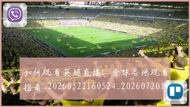 如何观看英超直播:全球各地观看指南_20260522160524_20260720183523