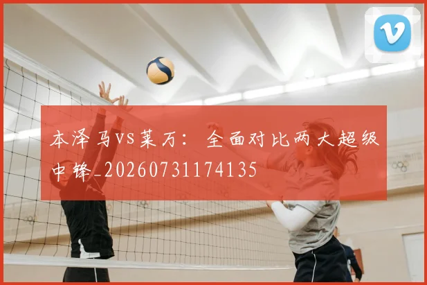 本泽马vs莱万:全面对比两大超级中锋_20260731174135