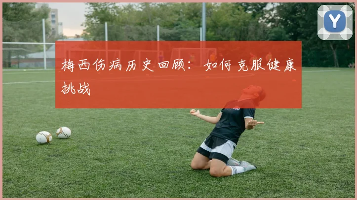 梅西伤病历史回顾:如何克服健康挑战
