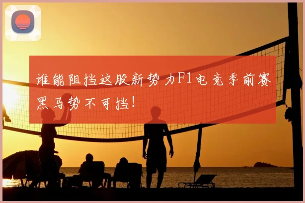 谁能阻挡这股新势力F1电竞季前赛黑马势不可挡！