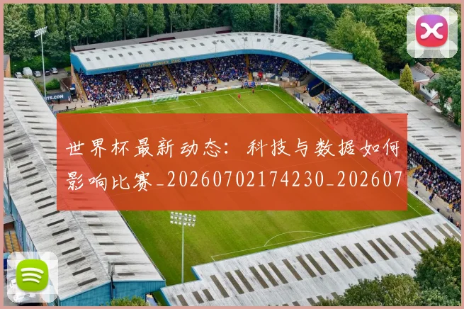 世界杯最新动态：科技与数据如何影响比赛_20260702174230_20260715191338
