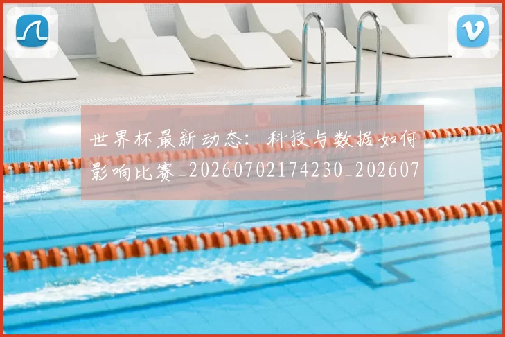 世界杯最新动态：科技与数据如何影响比赛_20260702174230_20260715191338