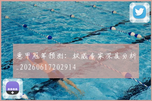意甲冠军预测：权威专家深度分析_20260617202914