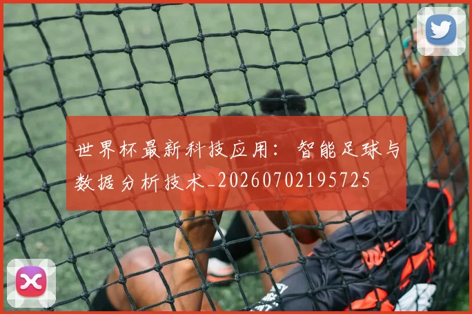 世界杯最新科技应用：智能足球与数据分析技术_20260702195725