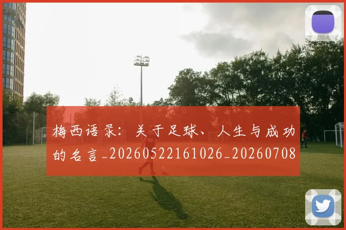 梅西语录：关于足球、人生与成功的名言_20260522161026_20260708190127_20260731182555