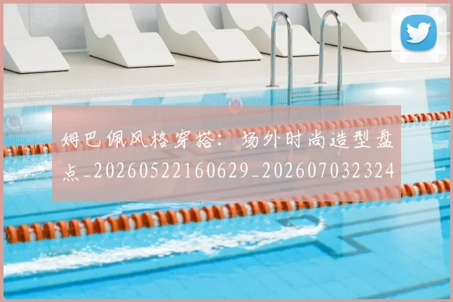姆巴佩风格穿搭：场外时尚造型盘点_20260522160629_20260703232423
