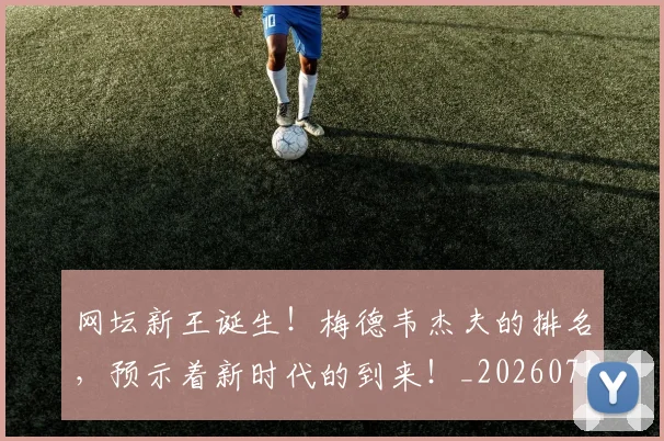 网坛新王诞生！梅德韦杰夫的排名，预示着新时代的到来！_20260710003831_20260803143521