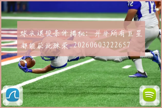 球衣退役条件揭秘:并非所有巨星都能获此殊荣_20260603222657