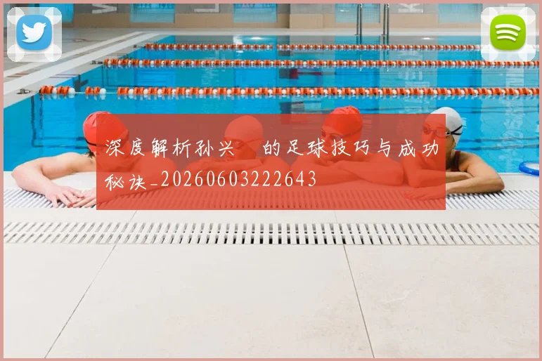 深度解析孙兴慜的足球技巧与成功秘诀_20260603222643