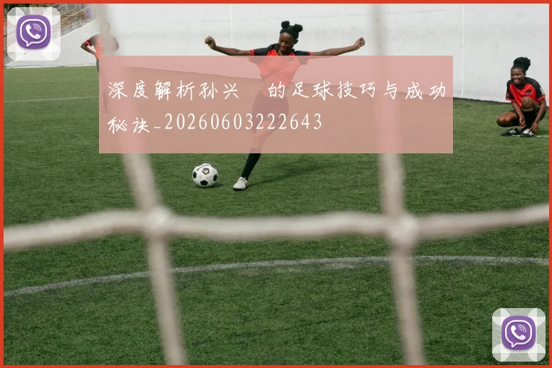 深度解析孙兴慜的足球技巧与成功秘诀_20260603222643