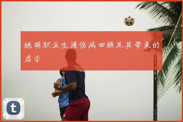 姚明职业生涯伤病回顾及其带来的启示