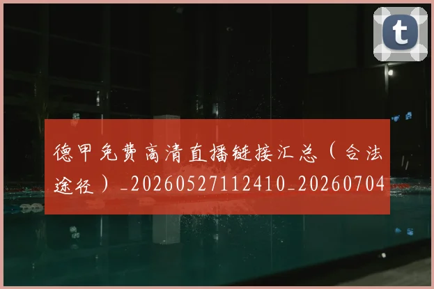 德甲免费高清直播链接汇总（合法途径）_20260527112410_20260704172838