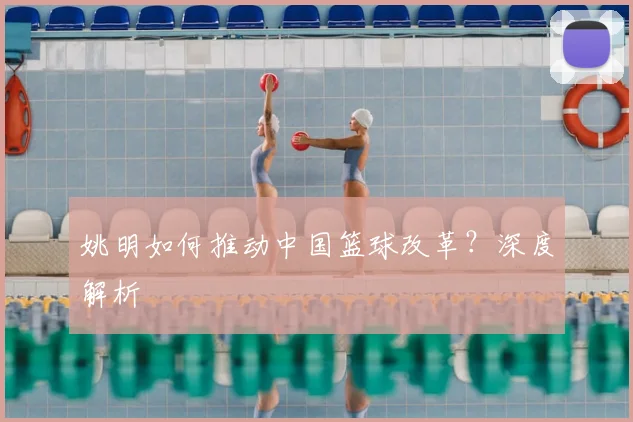 姚明如何推动中国篮球改革？深度解析